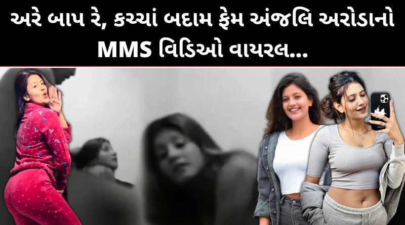 કચ્ચાં બદલ ફેમ અંજલિ અરોડા નો અંગત પળો માણતો વિડિઓ લીક, સોસીયલ મીડિયામાં માહોલ ગરમ...