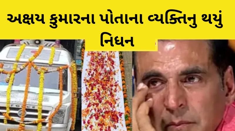 અક્ષય કુમારના પોતાના વ્યક્તિનુ થયું નિધન, અક્ષય કુમાર દુઃખી થઈ તૂટી પડ્યા...