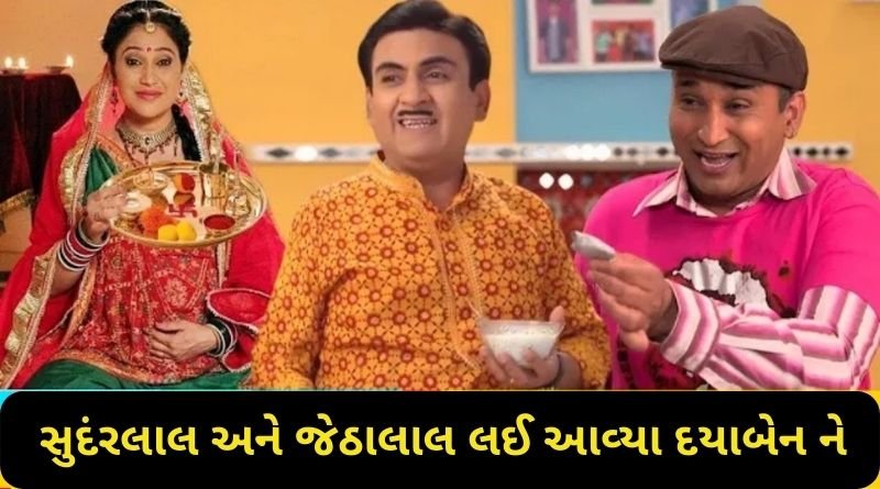 સુદંરલાલ અને જેઠાલાલ આખરે લઈ આવ્યા દયાબેન ને પાછી, તારક મહેતા શોને લઈને બ્રેકિંગ...