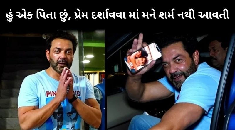 હું એક પિતા છું, પ્રેમ દર્શાવવા માં મને શરમ નથી આવતી, બૉલીવુડ એક્ટર બોબી દેઓલે કહ્યું કે...