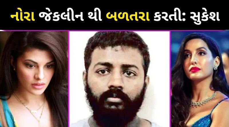 નોરા ફતેહીને જેકલીનથી ઈર્ષા થતી હતી, ઠગ સુકેશ ચંદ્રશેખરે ઘણા મોટા ખુલાસા કર્યા...