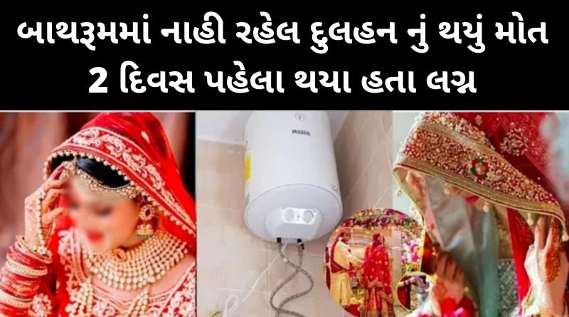 બે દિવશ પહેલા પરણી આવેલી નવીનવેલી દુલ્હન નું બાથરુમ મા દુઃખદ નિધન, પરિવાર તૂટી પડ્યો..